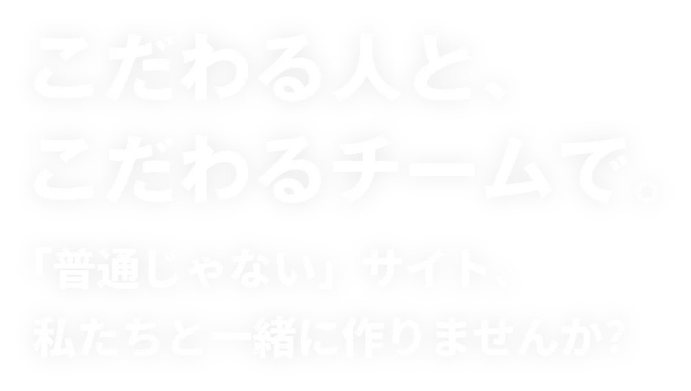 こだわる人と、こだわるチームで。